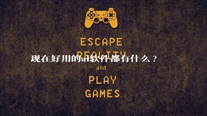现在好用的ai软件都有什么?