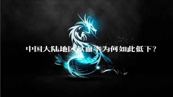 中国大陆地区献血率为何如此低下？