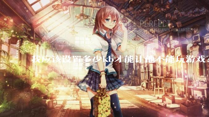 我应该设置多少kb才能让他不能玩游戏？