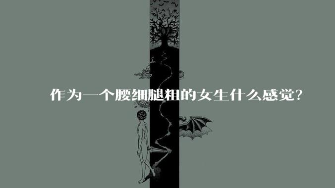 作为一个腰细腿粗的女生什么感觉？