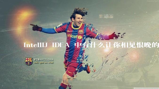 IntelliJ IDEA 中有什么让你相见恨晚的技巧？