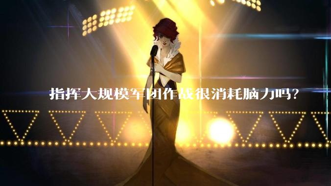 指挥大规模军团作战很消耗脑力吗？