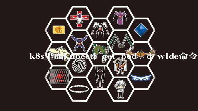 k8s里面kubectl get pod -d wide命令作用是什么？