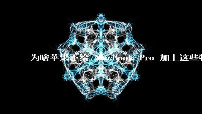 为啥苹果不给 MacBook Pro 加上这些特性？
