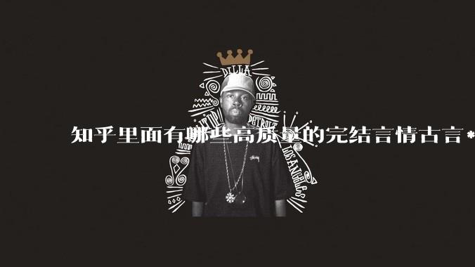 知乎里面有哪些高质量的完结言情古言***？