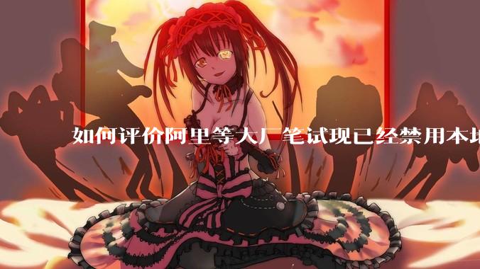 如何评价阿里等大厂笔试现已经禁用本地IDE？