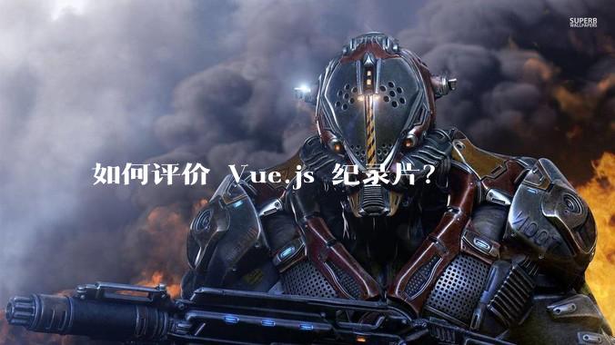 如何评价 Vue.js 纪录片？