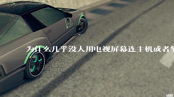 为什么几乎没人用电视屏幕连主机或者笔记本当显示器？