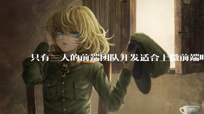 只有三人的前端团队开发适合上微前端吗？