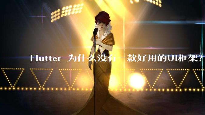 Flutter 为什么没有一款好用的UI框架？