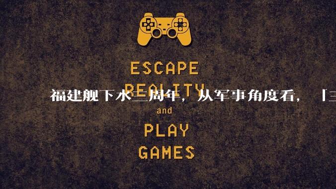 福建舰下水三周年，从军事角度看，「三航母时代」将带来哪些变化？
