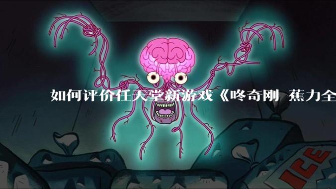 如何评价任天堂新游戏《咚奇刚 蕉力全开》的专场直面会？