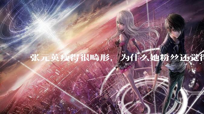 张元英瘦得很畸形，为什么她粉丝还觉得是完美身材？