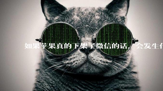 如果苹果真的下架了微信的话，会发生什么？