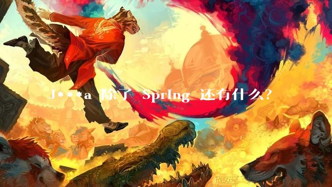 J***a 除了 Spring 还有什么？