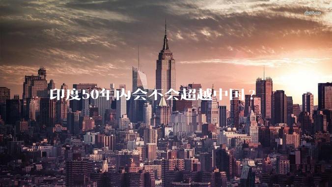 印度50年内会不会超越中国?