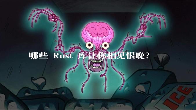 哪些 Rust 库让你相见恨晚？