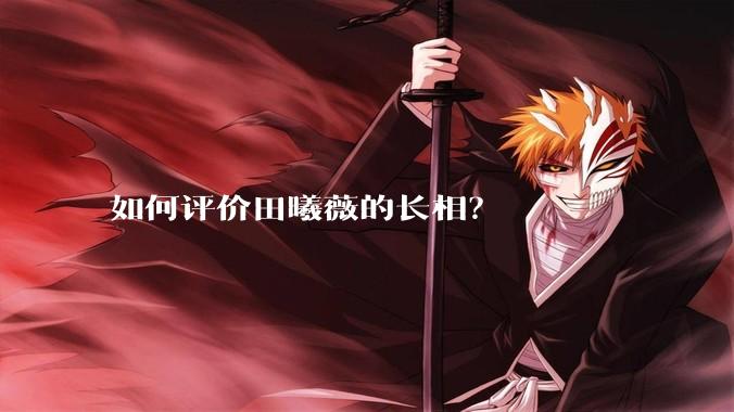 如何评价田曦薇的长相？