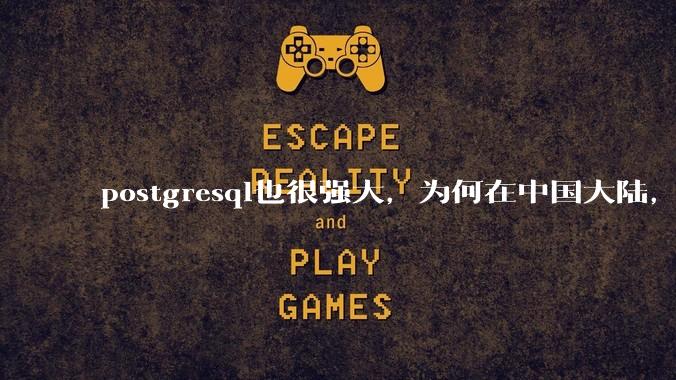 postgresql也很强大，为何在中国大陆，mysql成为主流，postgresql屈居二线呢？