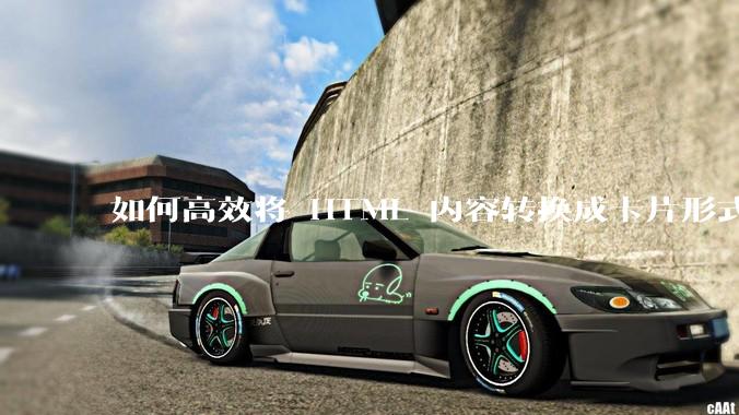 如何高效将 HTML 内容转换成卡片形式？