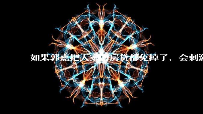 如果郭嘉把大家的房贷都免掉了，会刺激消费吗？