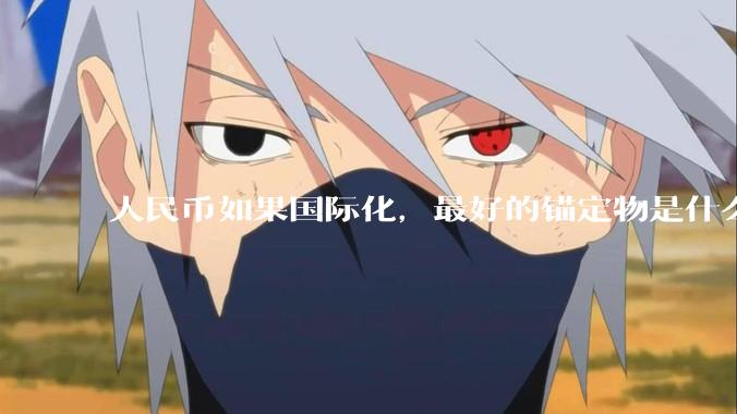 人民币如果国际化，最好的锚定物是什么呢？